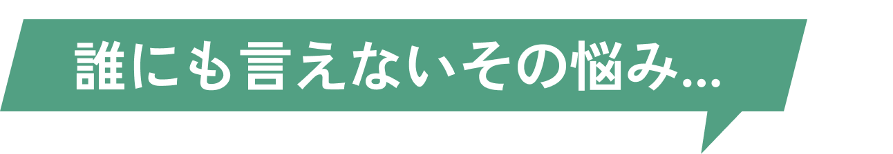 誰にも言えないその悩み